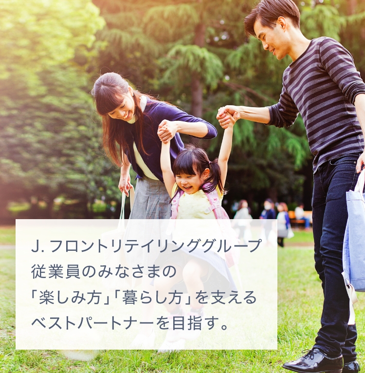 J.フロントリテイリンググループ従業員のみなさまの「楽しみ方」「暮らし方」を支えるベストパートナーを目指す。
